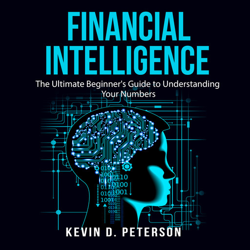 Financial Intelligence: The Ultimate Beginner's Guide to Understanding Your Numbers, Kevin D. Peterson