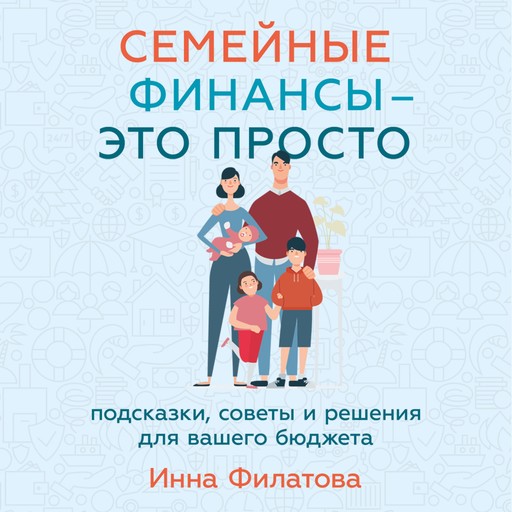 Семейные финансы — это просто: Подсказки, советы и решения для вашего бюджета, Инна Филатова
