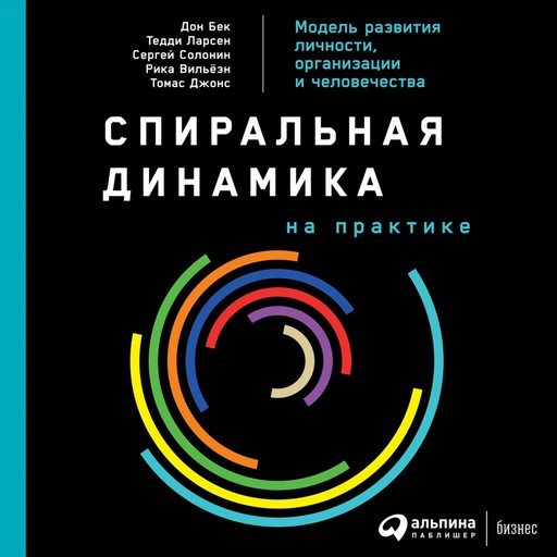Спиральная динамика на практике: Модель развития личности, организации и человечества, Дон Бек, Сергей Солонин, Тедди Ларсен, Рика Вильёэн, Томас Джонс