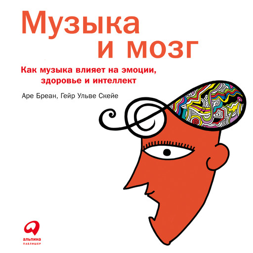 Музыка и мозг. Как музыка влияет на эмоции, здоровье и интеллект, Аре Бреан, Гейр Ульве Скейе