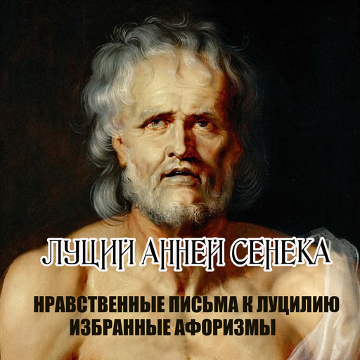 Нравственные письма к Луцилию. Избранные афоризмы, Луций Анней Сенека