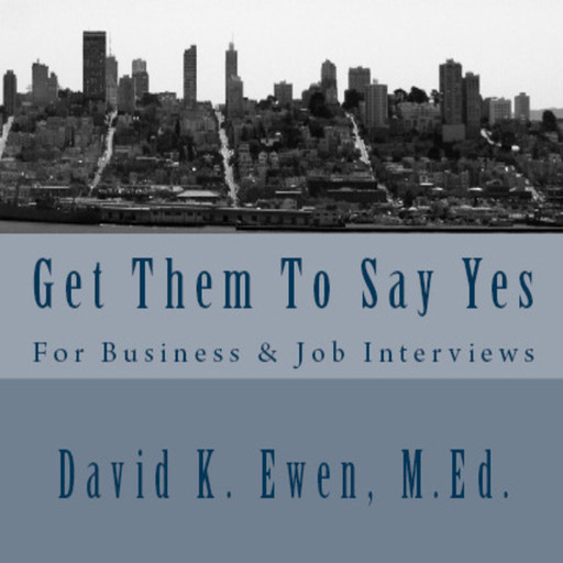 Get Them To Say Yes: For Business & Job Interviews, MEd, David K. Ewen