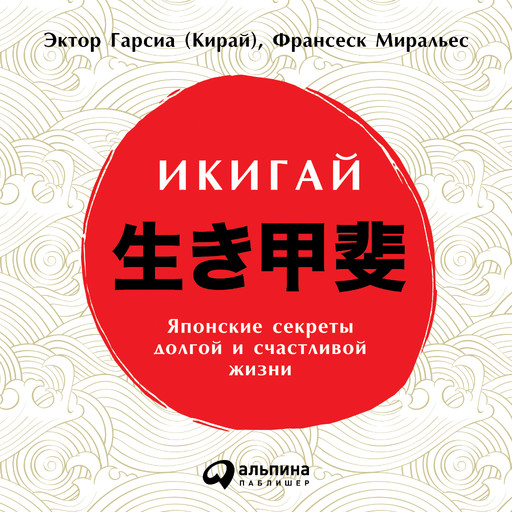 Икигай: Японские секреты долгой и счастливой жизни, Франсеск Миральес, Эктор Гарсиа