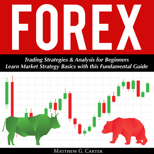 Forex: Trading Strategies & Analysis for Beginners; Learn Market Strategy Basics with this Fundamental Guide, Matthew G. Carter