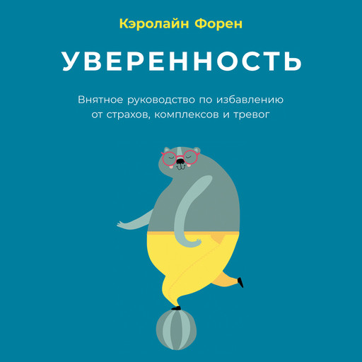 Уверенность. Внятное руководство по избавлению от страхов, комплексов и тревог, Кэролайн Форен
