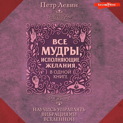 Все мудры, исполняющие желания, в одной книге. Научись управлять вибрациями Вселенной, Петр Левин