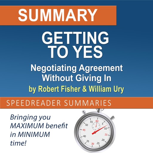 Summary of Getting to Yes: Negotiating Agreement Without Giving In by Roger Fisher and William Ury, SpeedReader Summaries