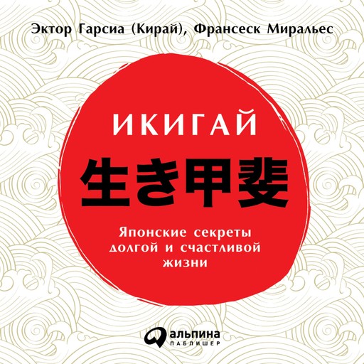 Икигай: Японские секреты долгой и счастливой жизни, Франсеск Миральес, Эктор Гарсиа