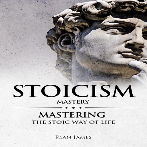Stoicism: Mastery - Mastering The Stoic Way of Life, Ryan James