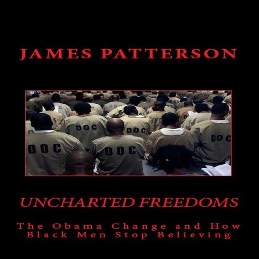 Uncharted Freedoms: The Obama Change and How Black Men Stop Believing, James Patterson