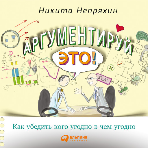 Аргументируй это! Как убедить кого угодно в чем угодно, Никита Непряхин