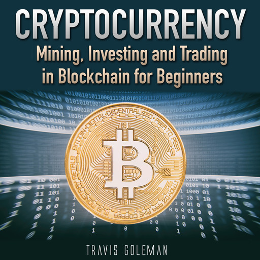 Cryptocurrency: Mining, Investing and Trading in Blockchain for Beginners., Travis Goleman