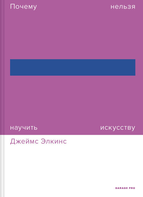 Почему нельзя научить искусству. Пособие для студентов художественных вузов, Джеймс Элкинс