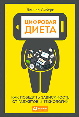 Цифровая диета: Как победить зависимость от гаджетов и технологий, Дэниел Сиберг
