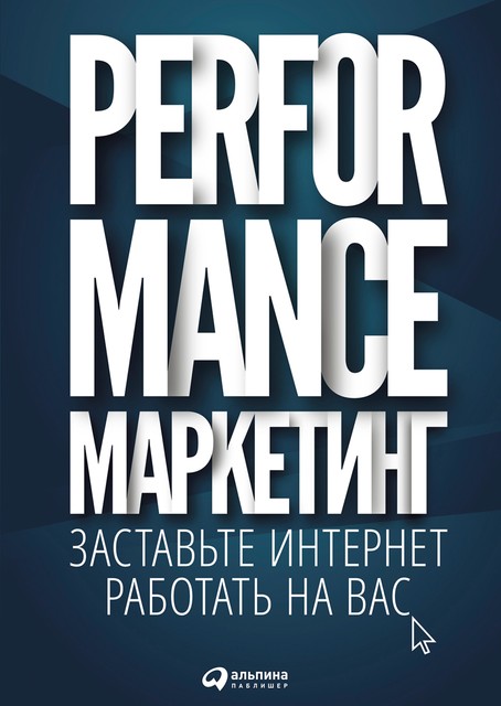 Performance-маркетинг: заставьте интернет работать на вас, Боровик М.Ю., Загребельный Г.В., Меркулович Т.В., Фролкин И.Ю.