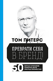 Преврати себя в бренд! 50 верных способов перестать быть посредственностью, Томас Питерс