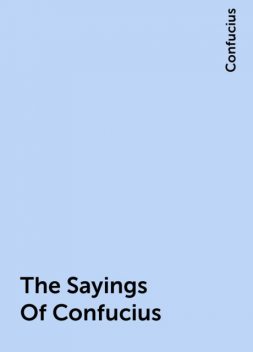 The Sayings Of Confucius, Confucius