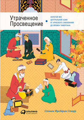 Утраченное Просвещение. Золотой век Центральной Азии от арабского завоевания до времен Тамерлана, Стивен Фредерик Старр