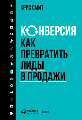 Конверсия. Как превратить лиды в продажи, Крис Смит
