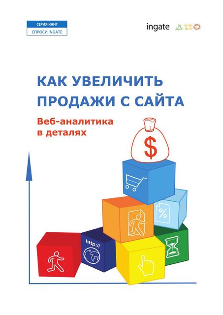 Как увеличить продажи с сайта: Веб-аналитика в деталях, ООО «Ингейт Реклама»