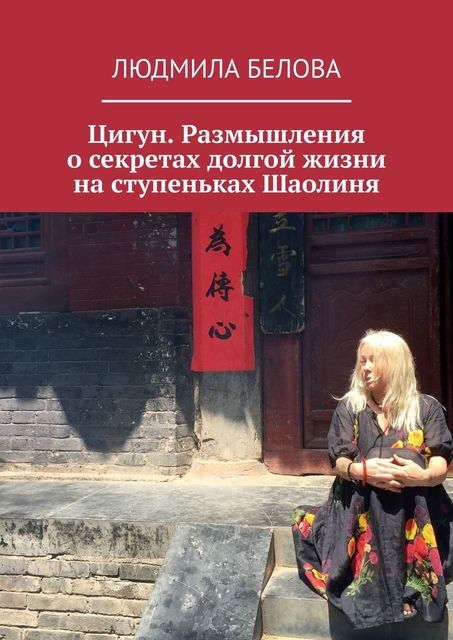 Цигун. Размышления о секретах долгой жизни на ступеньках Шаолиня, Людмила Белова