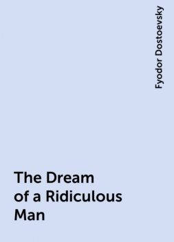 The Dream of a Ridiculous Man, Fyodor Dostoevsky