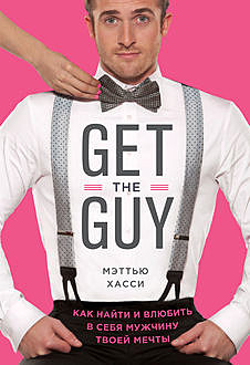 Get the Guy. Как найти и влюбить в себя мужчину твоей мечты, Мэтью Хасси