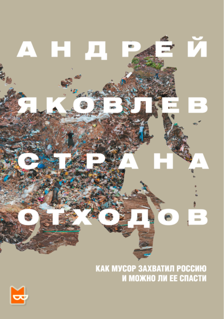 Страна отходов. Как мусор захватил Россию и можно ли ее спасти, Андрей Яковлев