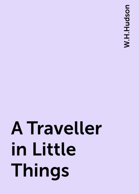 A Traveller in Little Things, W.H.Hudson