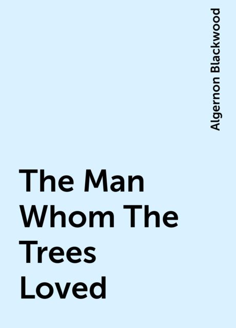 The Man Whom The Trees Loved, Algernon Blackwood