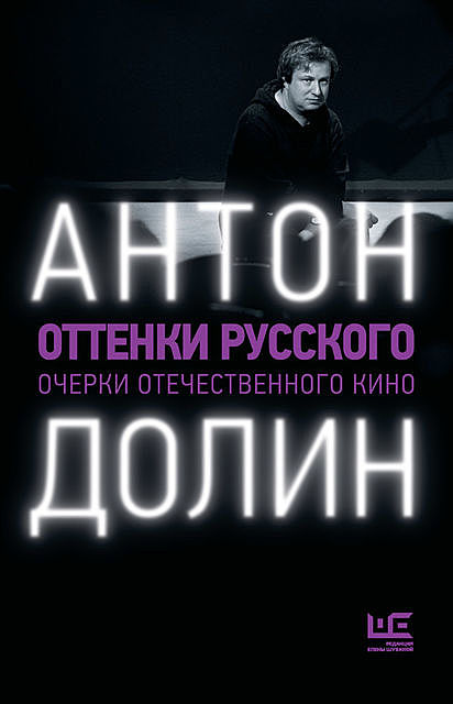 Оттенки русского. Очерки отечественного кино, Антон Долин