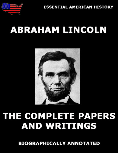 The Complete Papers And Writings Of Abraham Lincoln, Abraham Lincoln