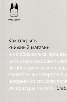 Как открыть книжный магазин и не облажаться, продать десять тысяч книг, стать всеобщим любимцем, чуть не обанкротиться и спастись, или трактат о книготорговле в пятнадцати историях со списком полезной литературы на лето, Стас Гайворонский