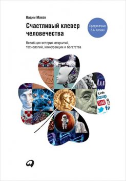 Счастливый клевер человечества. Всеобщая история открытий, технологий, конкуренции и богатства, Вадим Махов