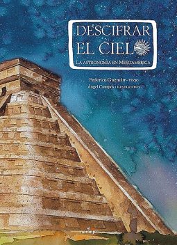 Descifrar el cielo. La astronomía en Mesoamérica, Federico Guzmán