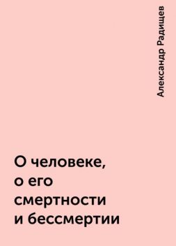О человеке, о его смертности и бессмертии, Александр Радищев