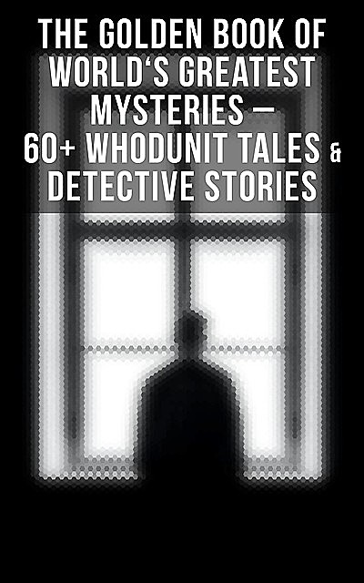 The Golden Book of World's Greatest Mysteries – 60+ Whodunit Tales & Detective Stories, Mark Twain, Guy de Maupassant, Wilkie Collins, Nathaniel Hawthorne, Brander Matthews, William Archer, Edward Benson, R., Edgar Allan Poe, A. Conan Doyle, C. Moffett, C.B. Fernando, F. Marryat, Fitz-James O'Brien, L. Hearn, Théopile Gautier, Villiers Adam