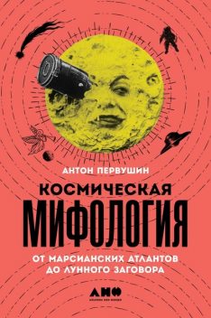 Космическая мифология. От марсианских атлантов до лунного заговора, Антон Первушин