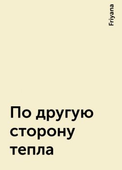 По другую сторону тепла, Friyana