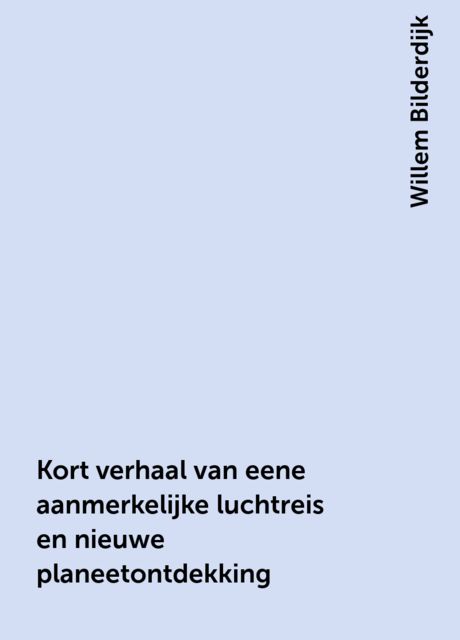 Kort verhaal van eene aanmerkelijke luchtreis en nieuwe planeetontdekking, Willem Bilderdijk