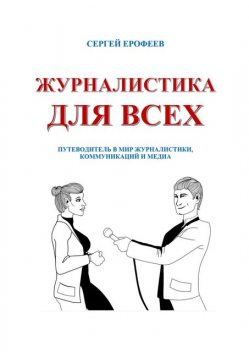 Журналистика для всех. Путеводитель в мир журналистики, коммуникаций и медиа, Сергей Ерофеев