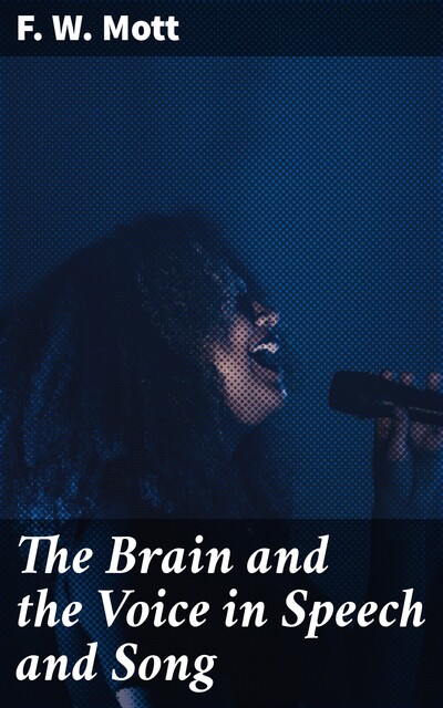 The Brain and the Voice in Speech and Song, F.W.Mott