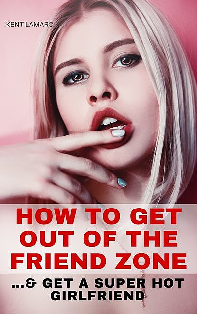 How to Get Out of the Friend Zone, Kent Lamarc