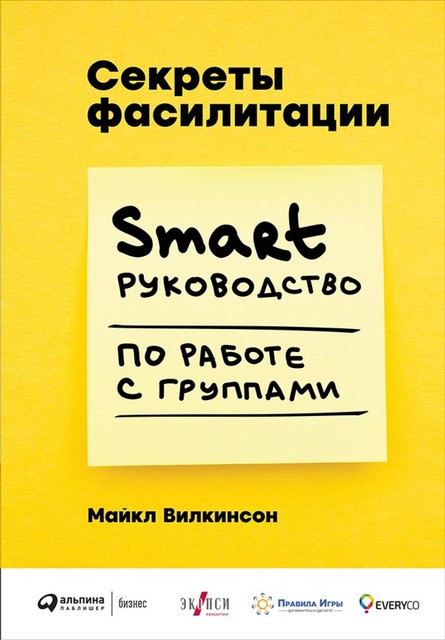 Секреты фасилитации: SMART-руководство по работе с группами, Майкл Вилкинсон