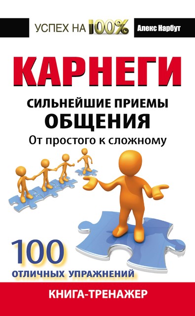 Карнеги. Сильнейшие приемы общения: от простого к сложному. 100 отличных упражнений. Книга-тренажер, Алекс Нарбут