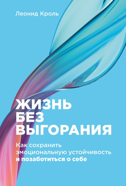 Жизнь без выгорания: Как сохранить эмоциональную устойчивость и позаботиться о себе, Леонид Кроль