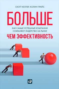 Больше, чем эффективность. Как самые успешные компании сохраняют лидерство на рынке, Колин Прайс, Скотт Келлер