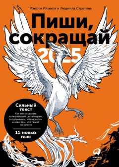 Пиши, сокращай 2025: Как создавать сильный текст, Максим Ильяхов, Людмила Сарычева