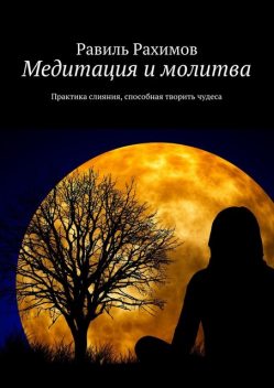Медитация и молитва. Практика слияния, способная творить чудеса, Равиль Рахимов