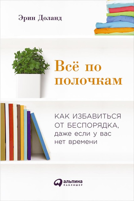 Все по полочкам: Как избавиться от беспорядка, даже если у вас нет времени, Эрин Доланд